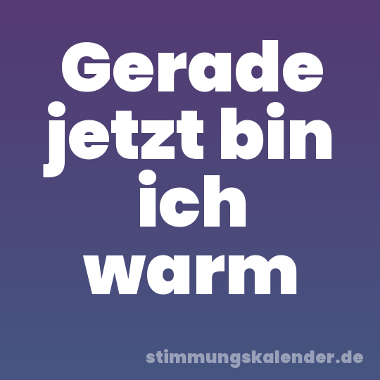 Gerade jetzt bin ich warm