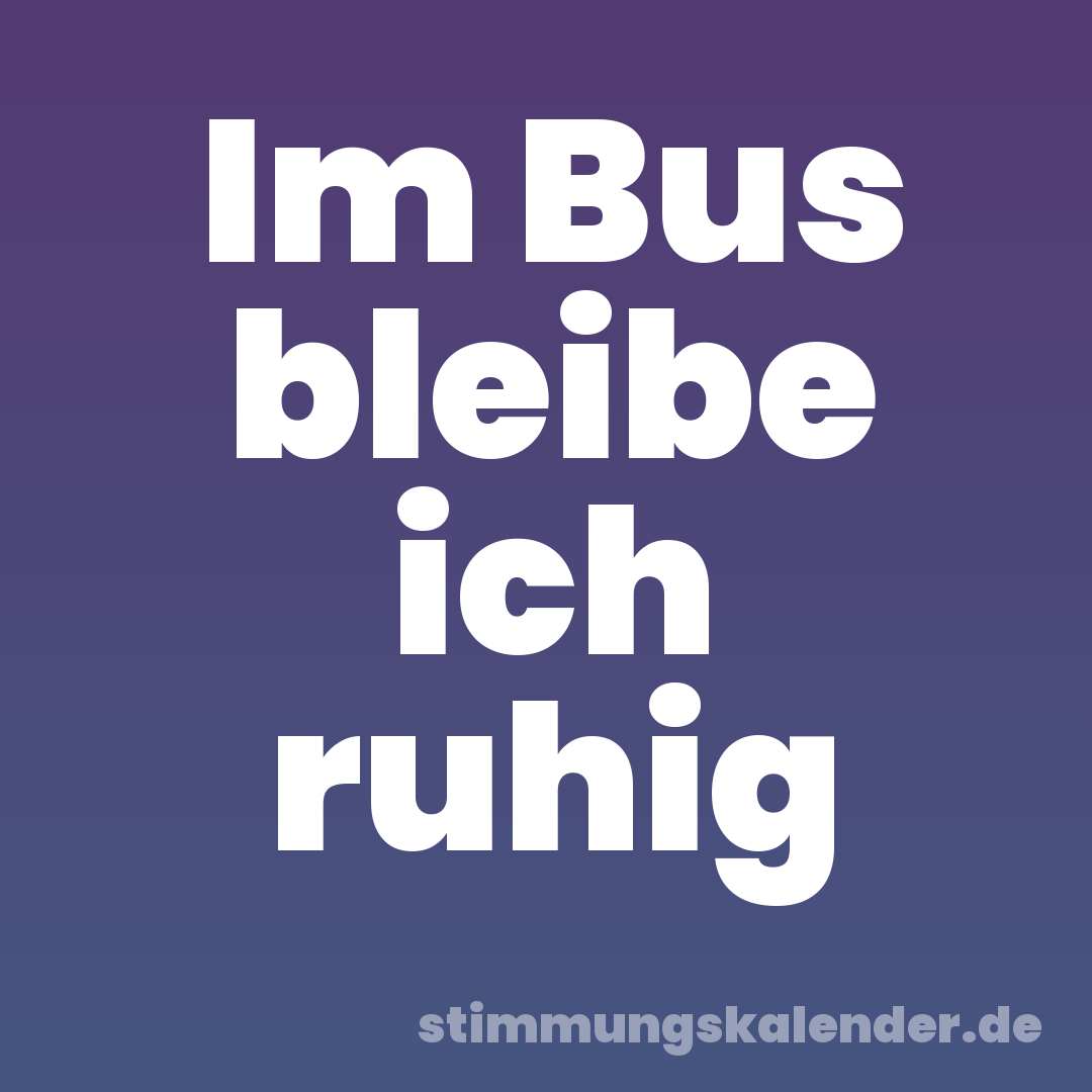 Im Bus bleibe ich ruhig