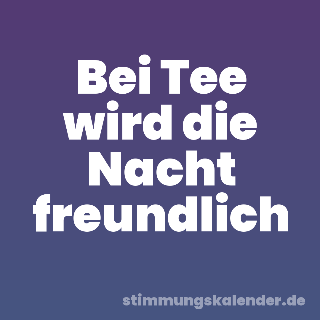 Bei Tee wird die Nacht freundlich