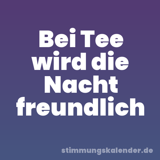Bei Tee wird die Nacht freundlich