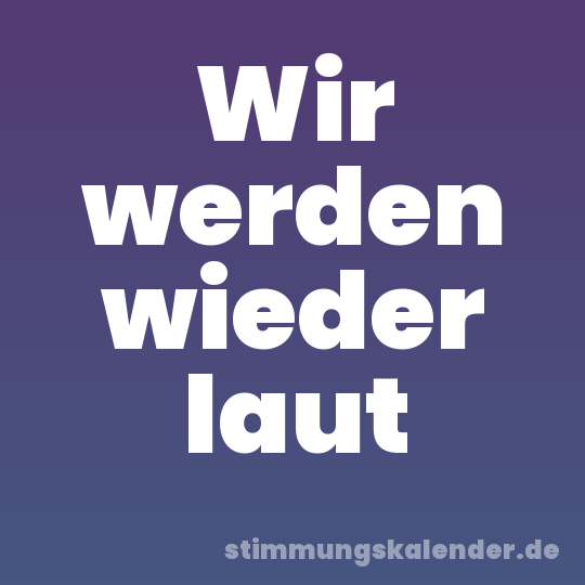 Wir werden wieder laut