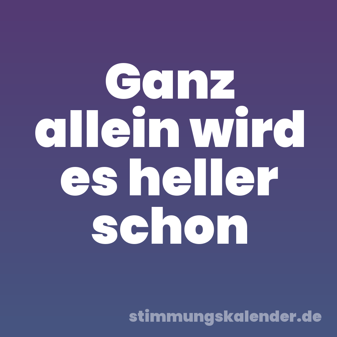 Ganz allein wird es heller schon