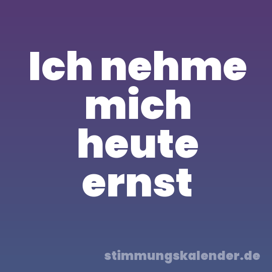 Ich nehme mich heute ernst