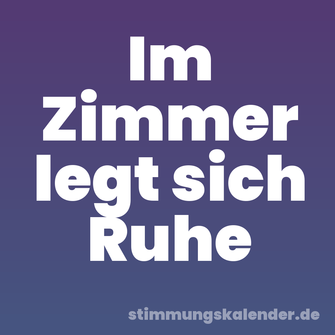 Im Zimmer legt sich Ruhe