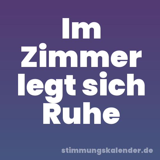 Im Zimmer legt sich Ruhe