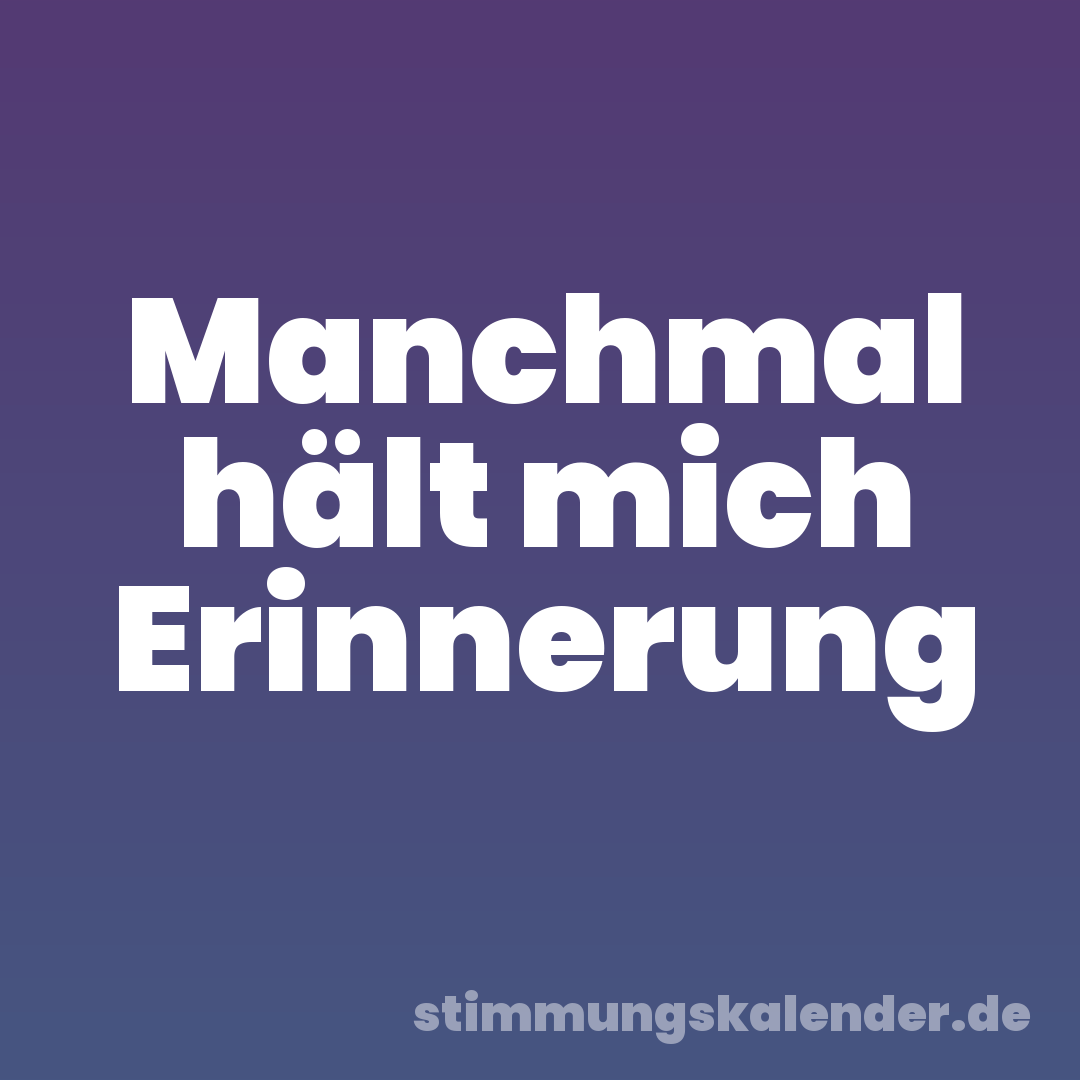 Manchmal hält mich Erinnerung