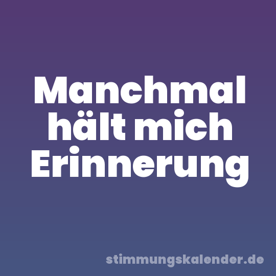 Manchmal hält mich Erinnerung