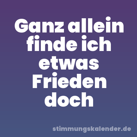 Ganz allein finde ich etwas Frieden doch
