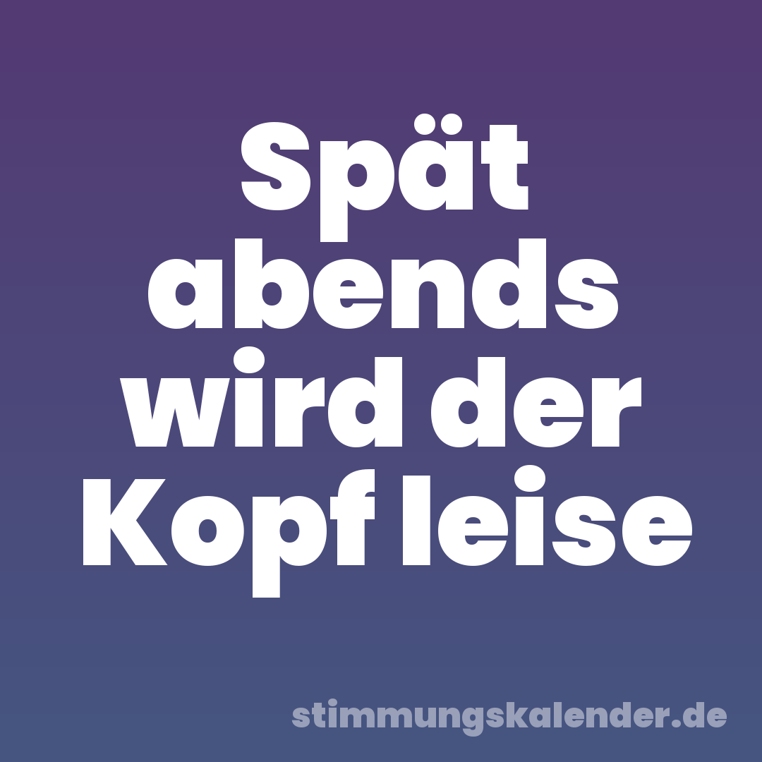 Spät abends wird der Kopf leise