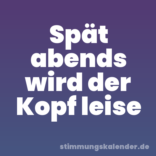Spät abends wird der Kopf leise