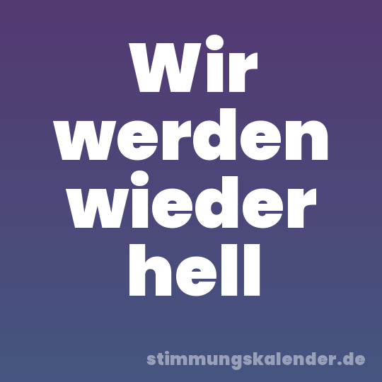 Wir werden wieder hell