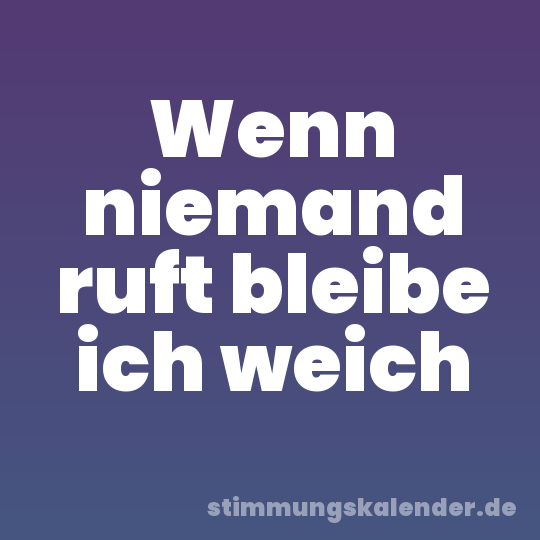 Wenn niemand ruft bleibe ich weich