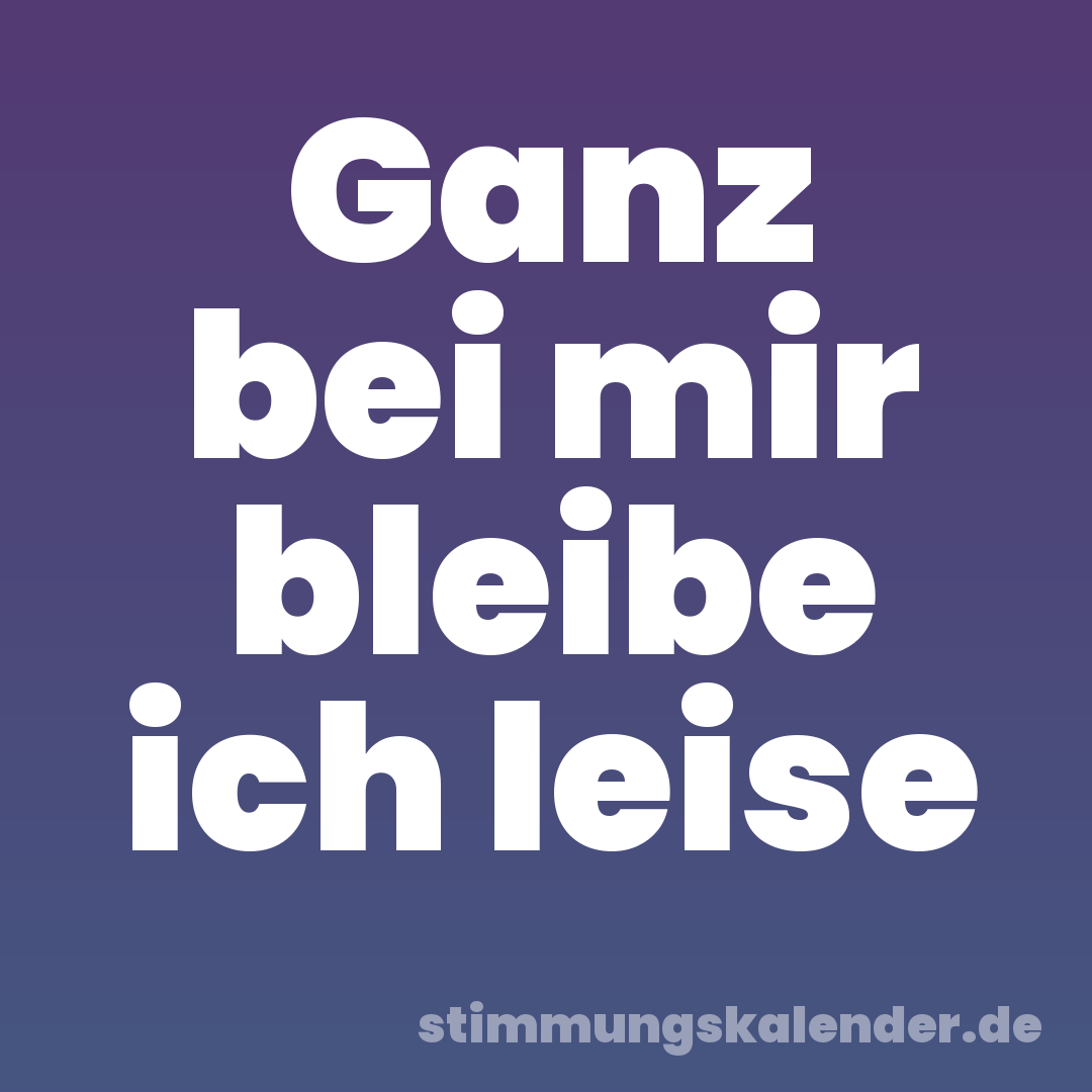 Ganz bei mir bleibe ich leise