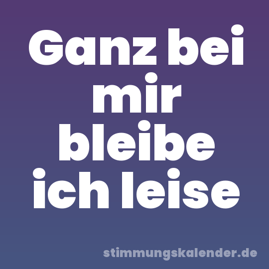 Ganz bei mir bleibe ich leise