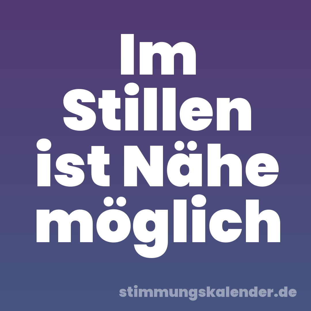 Im Stillen ist Nähe möglich