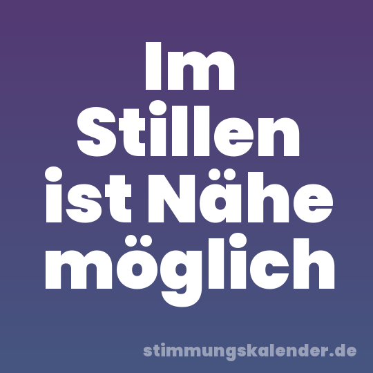 Im Stillen ist Nähe möglich