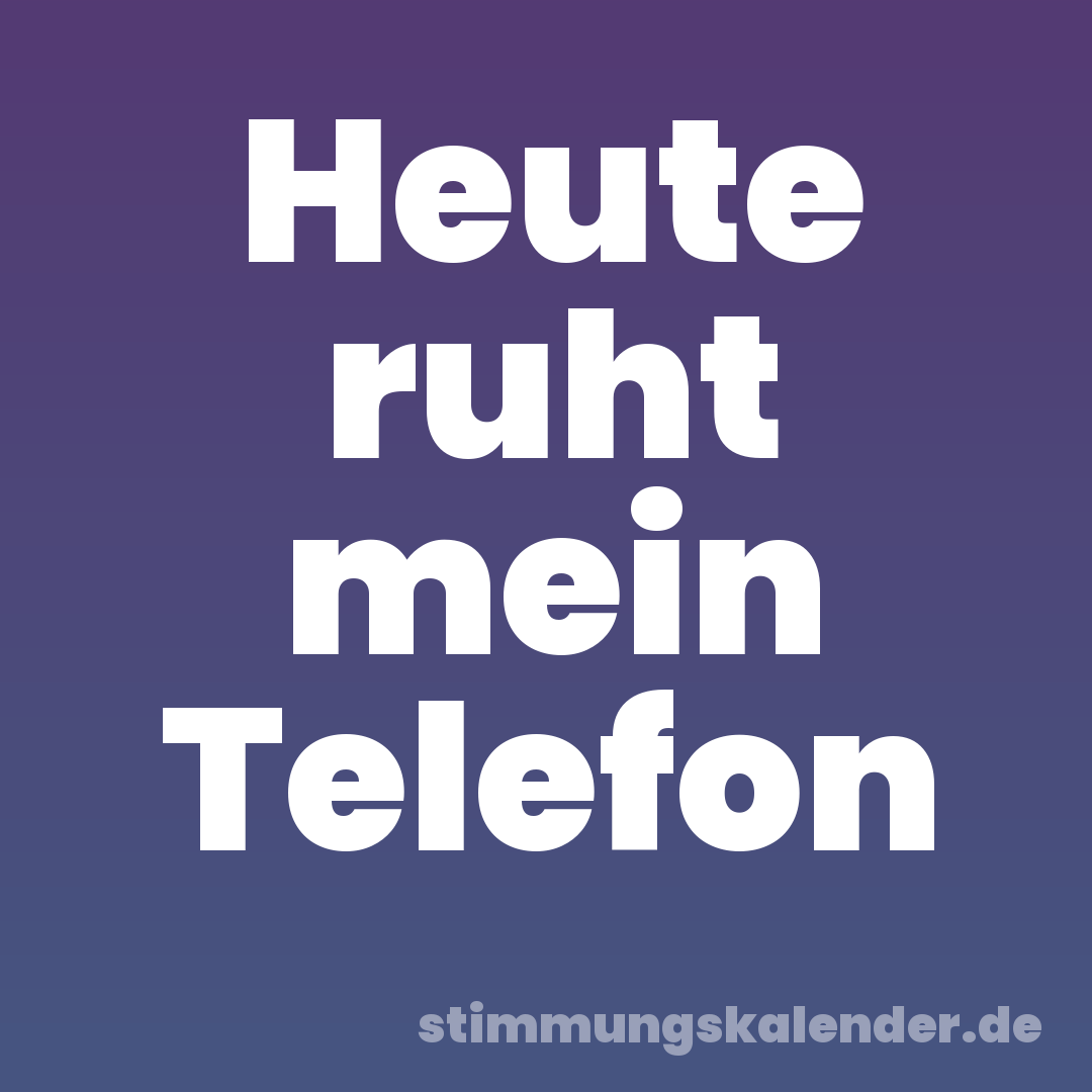 Heute ruht mein Telefon