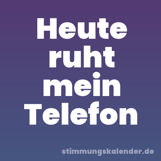 Heute ruht mein Telefon