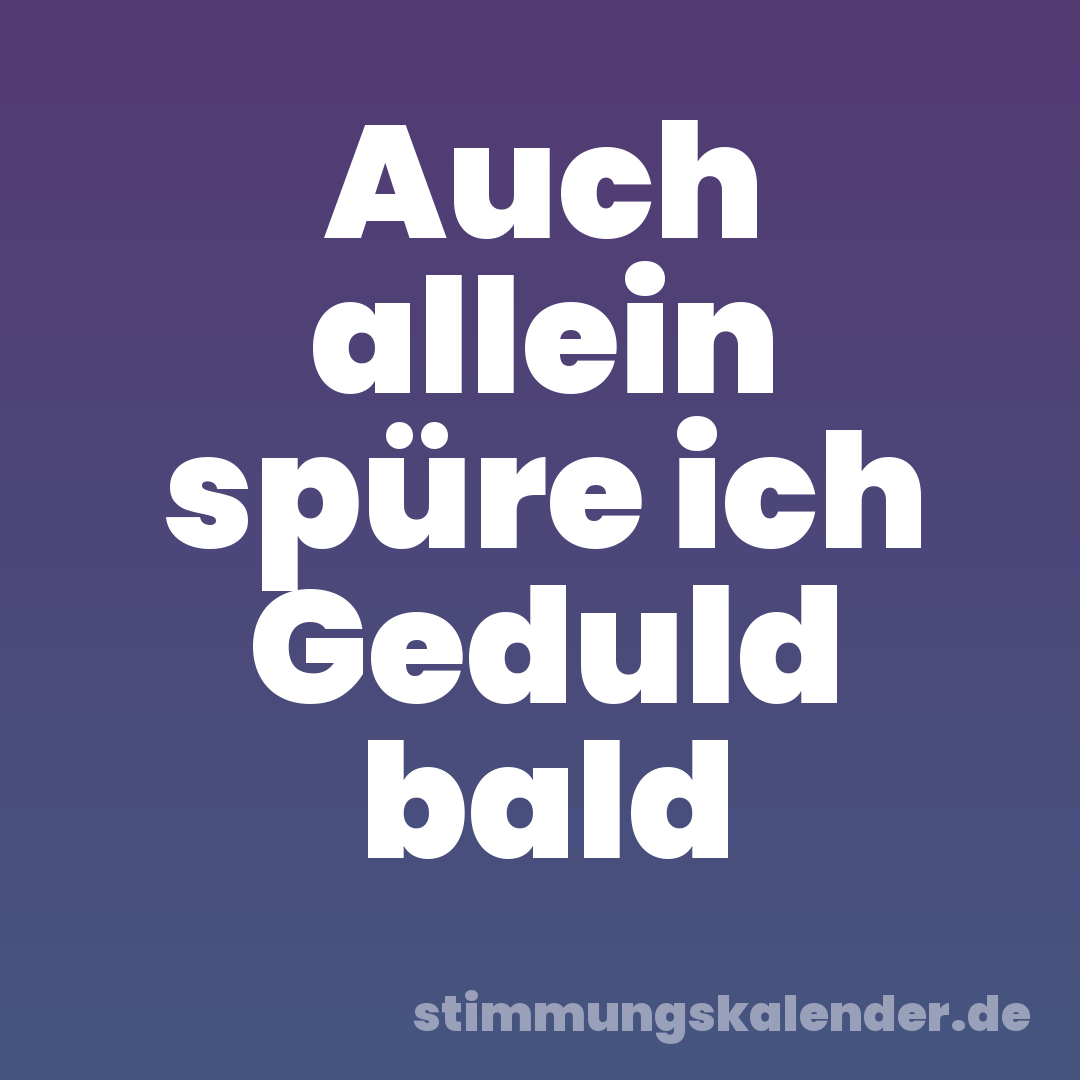 Auch allein spüre ich Geduld bald