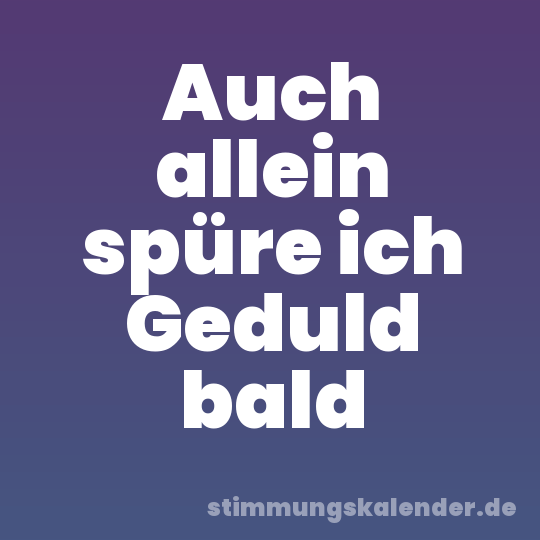 Auch allein spüre ich Geduld bald