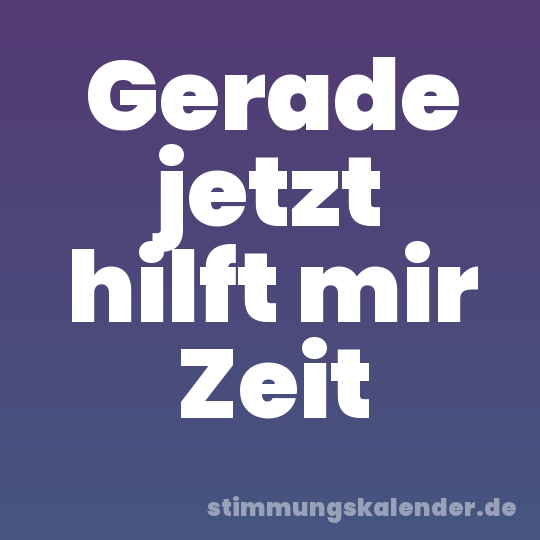 Gerade jetzt hilft mir Zeit