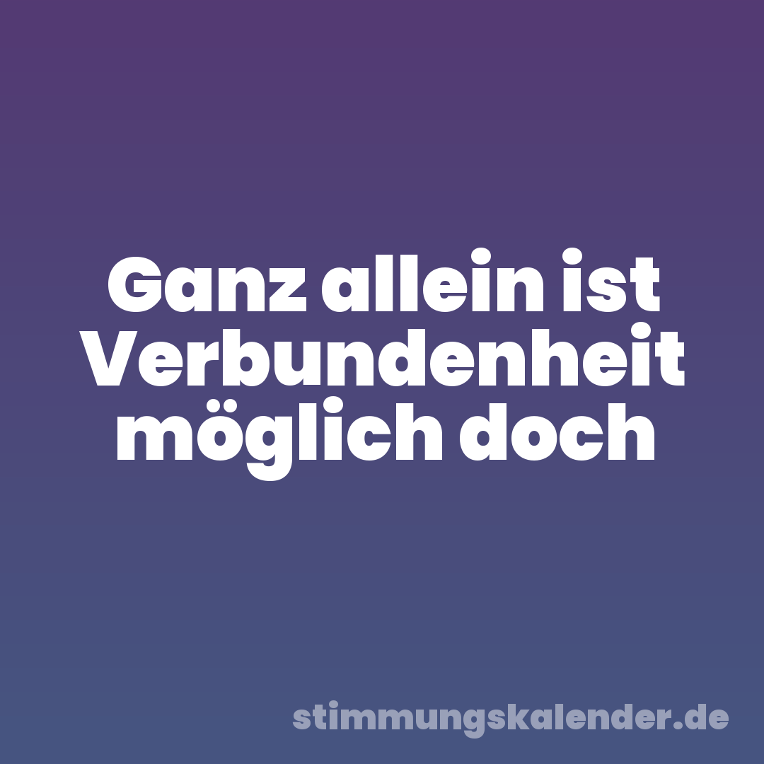 Ganz allein ist Verbundenheit möglich doch