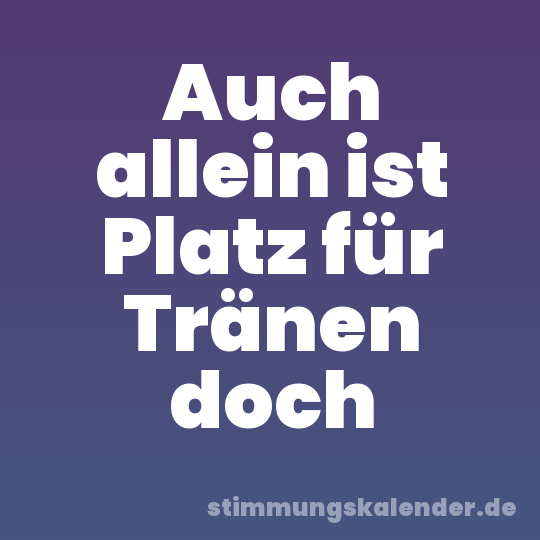 Auch allein ist Platz für Tränen doch