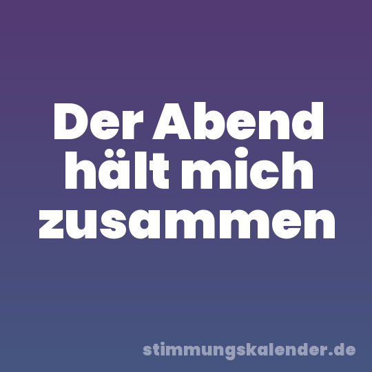 Der Abend hält mich zusammen