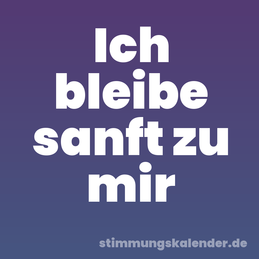 Ich bleibe sanft zu mir