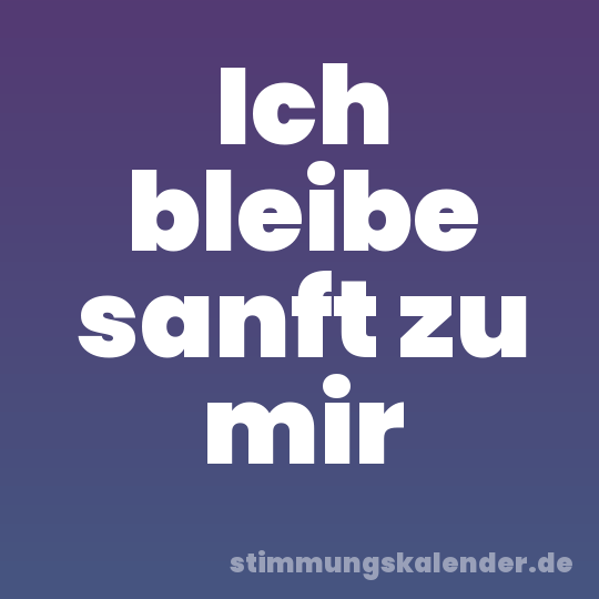 Ich bleibe sanft zu mir