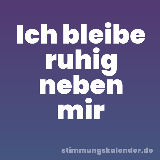 Ich bleibe ruhig neben mir
