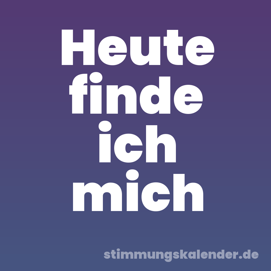Heute finde ich mich
