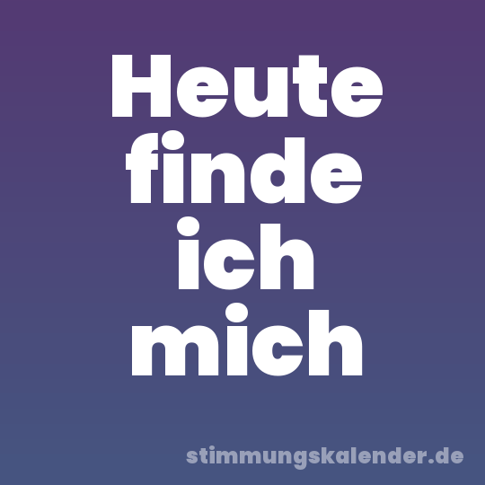 Heute finde ich mich