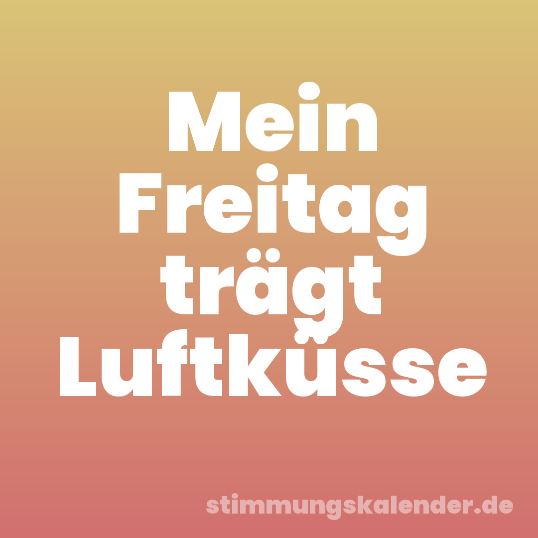 Mein Freitag trägt Luftküsse