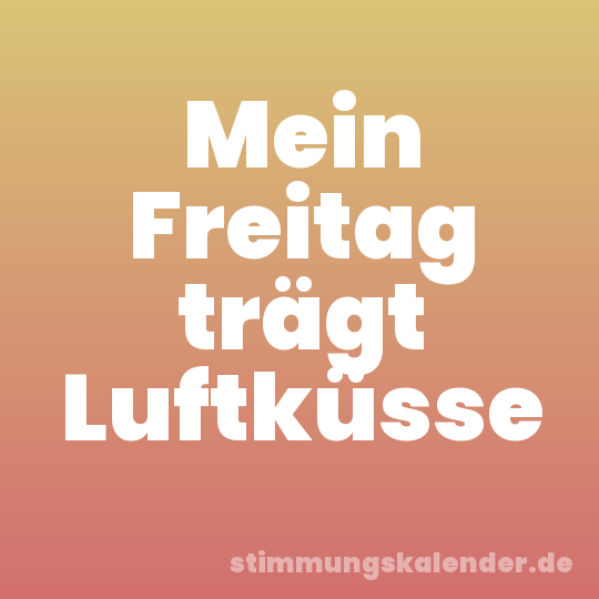 Mein Freitag trägt Luftküsse