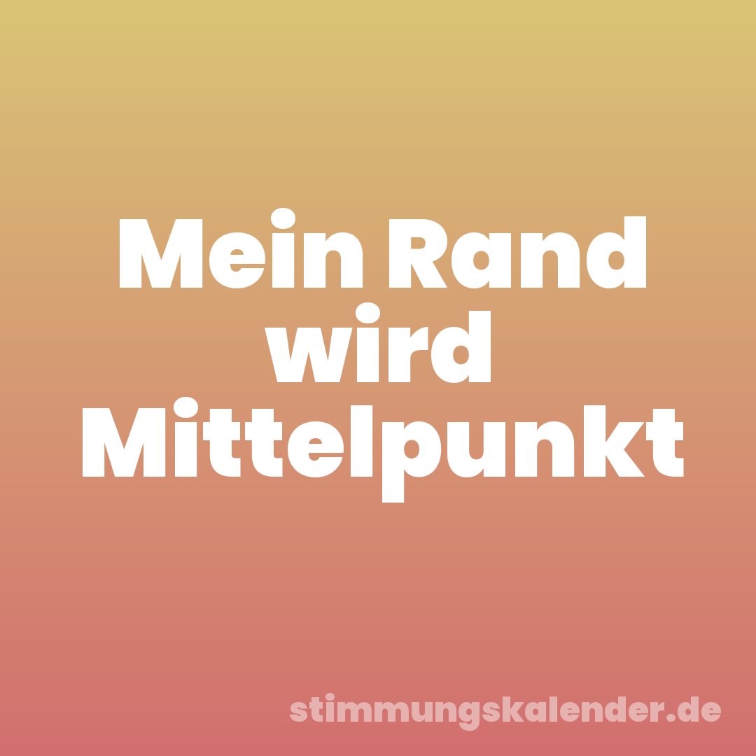 Mein Rand wird Mittelpunkt