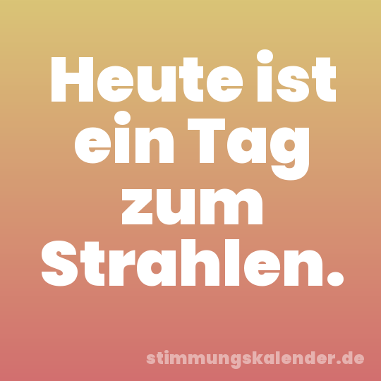 Heute ist ein Tag zum Strahlen.