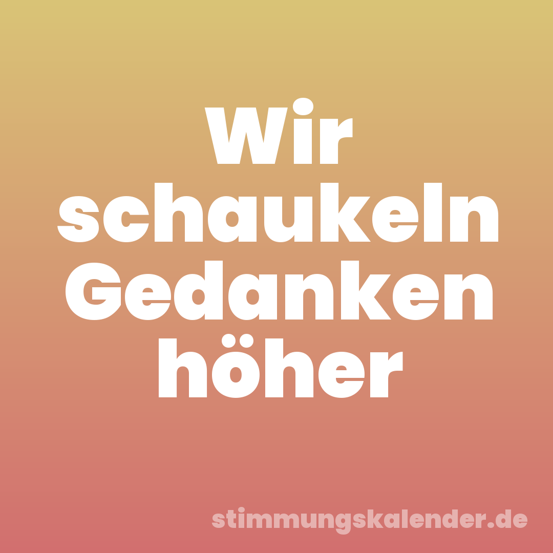 Wir schaukeln Gedanken höher