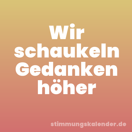 Wir schaukeln Gedanken höher