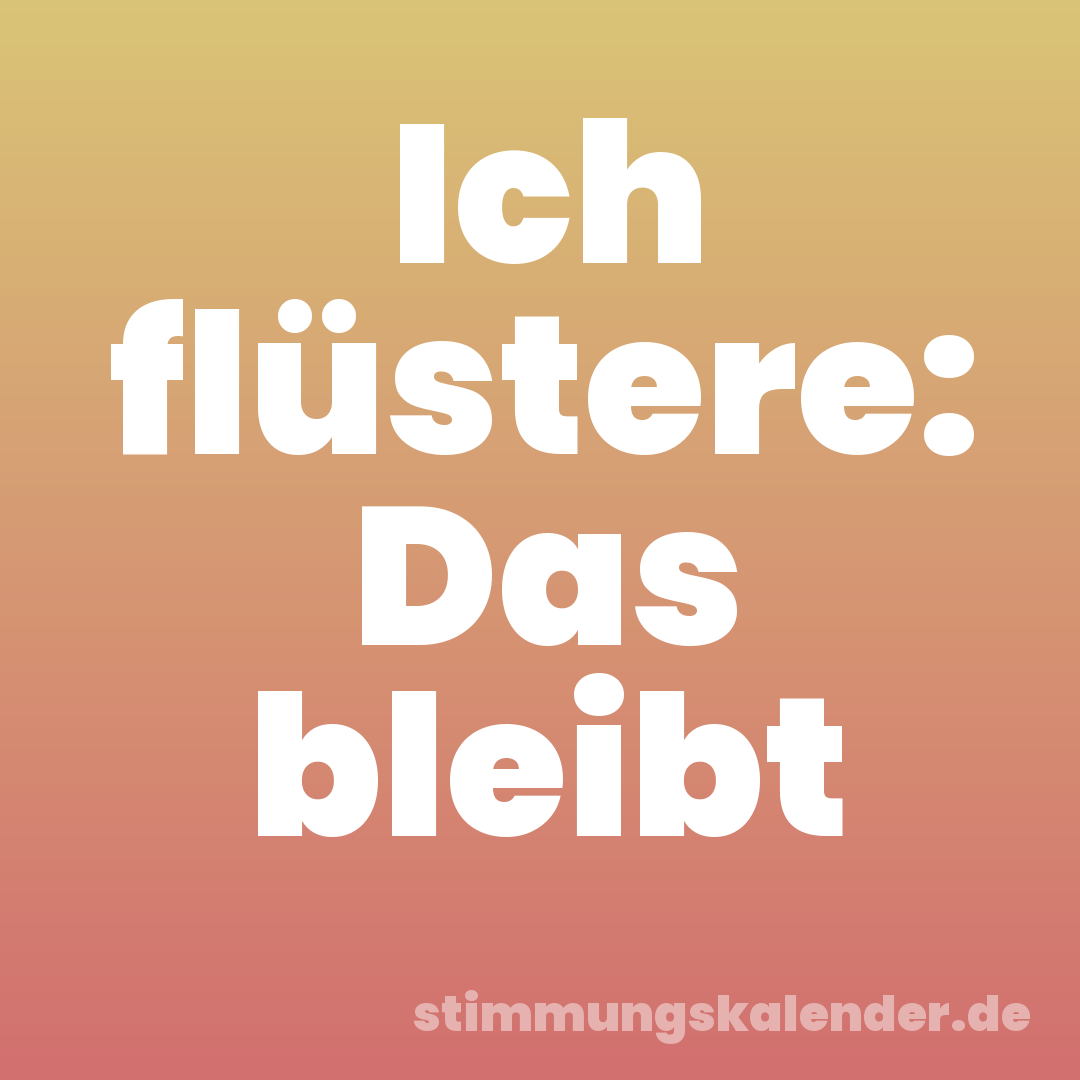 Ich flüstere: Das bleibt