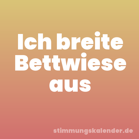 Ich breite Bettwiese aus
