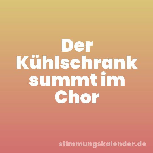 Der Kühlschrank summt im Chor