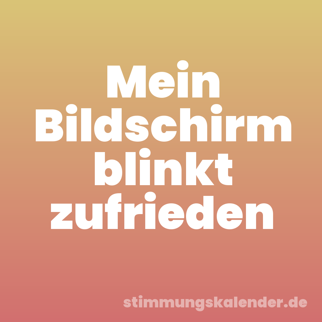 Mein Bildschirm blinkt zufrieden