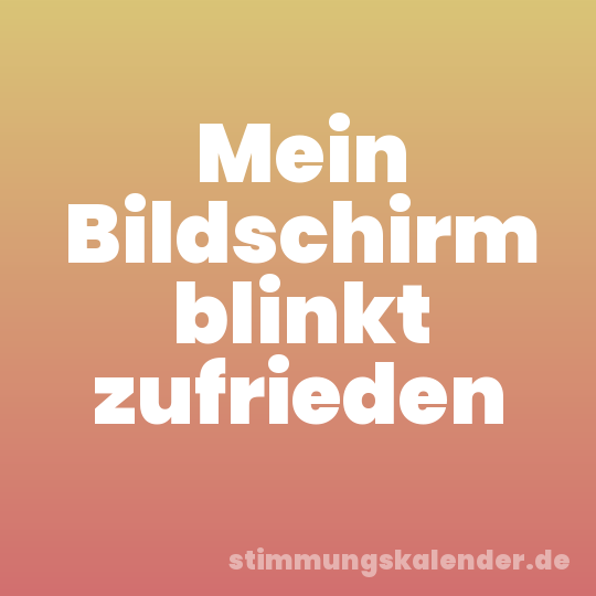 Mein Bildschirm blinkt zufrieden