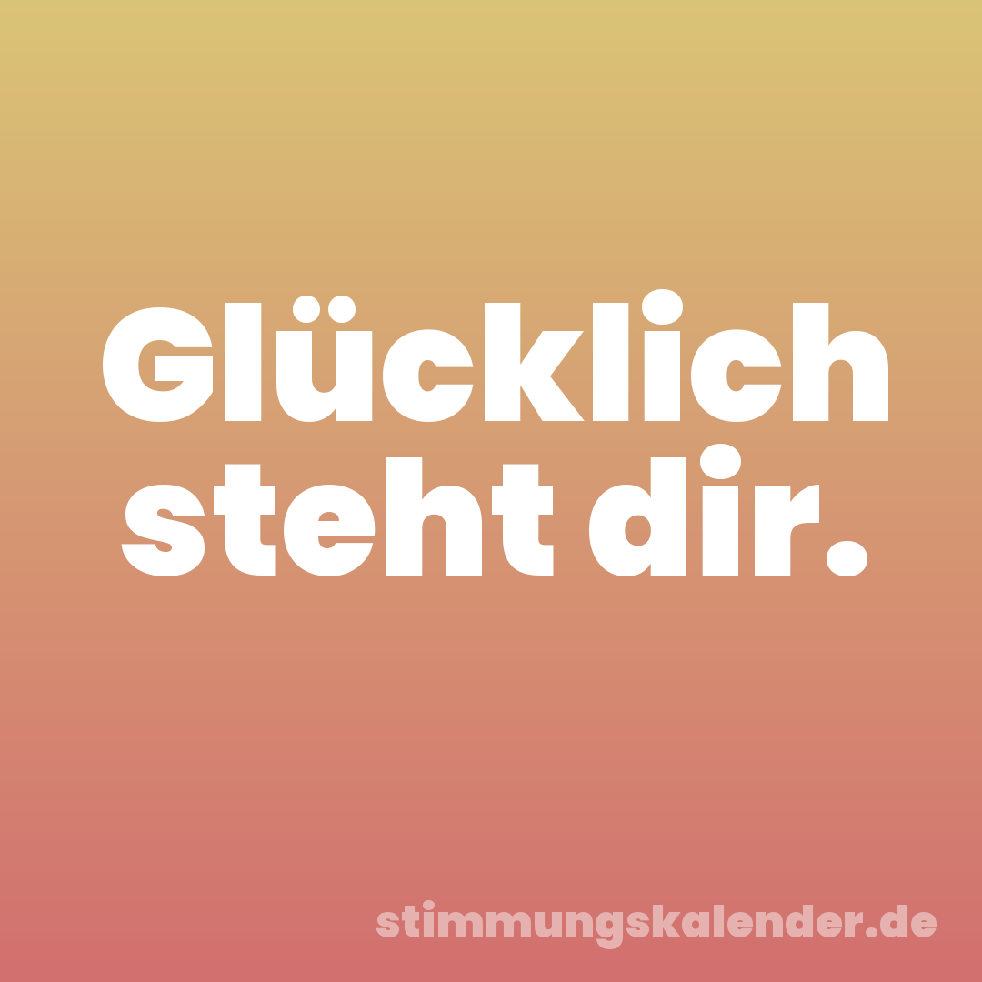 Glücklich steht dir.