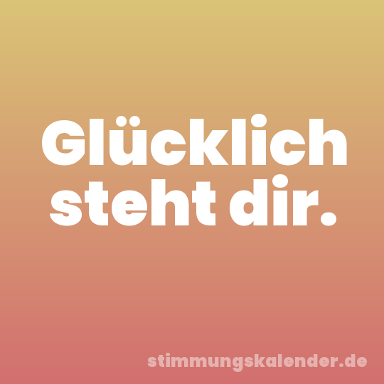 Glücklich steht dir.