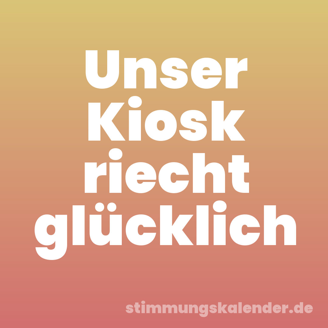 Unser Kiosk riecht glücklich