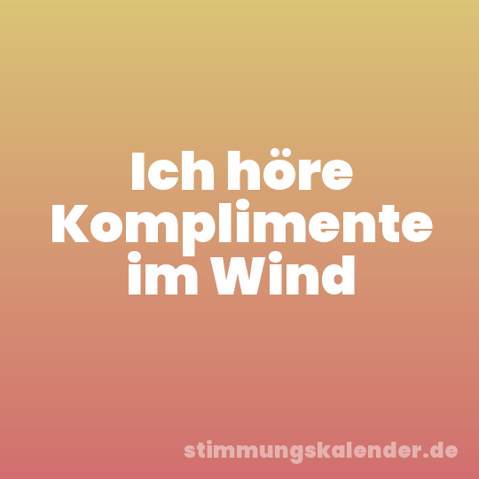 Ich höre Komplimente im Wind