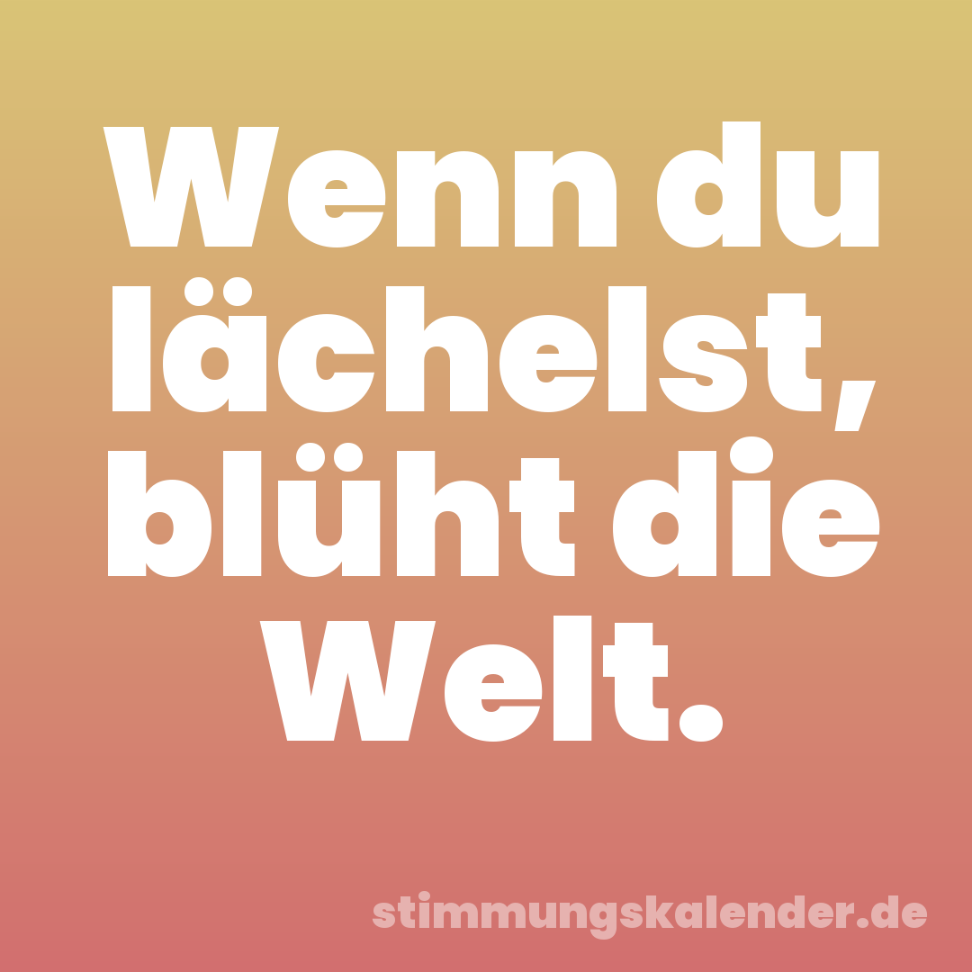 Wenn du lächelst, blüht die Welt.