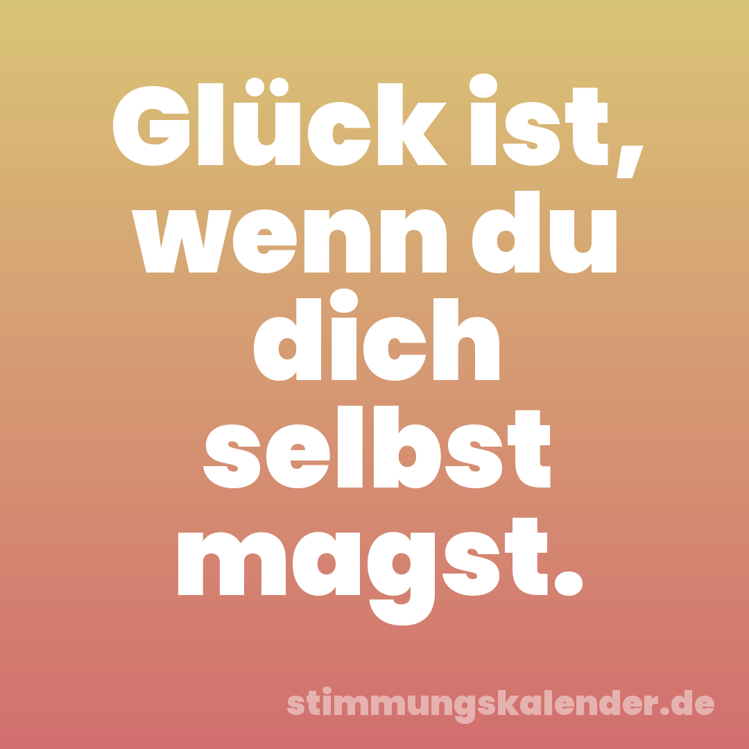 Glück ist, wenn du dich selbst magst.